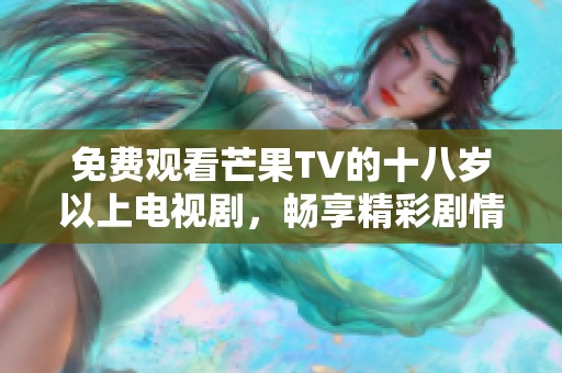 免费观看芒果TV的十八岁以上电视剧，畅享精彩剧情与热血青春