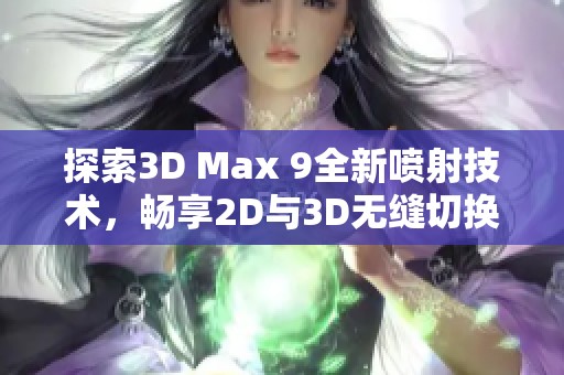 探索3D Max 9全新喷射技术，畅享2D与3D无缝切换体验