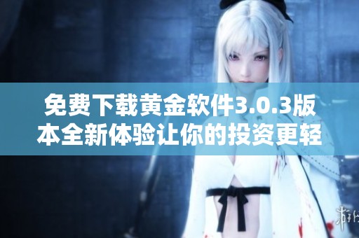 免费下载黄金软件3.0.3版本全新体验让你的投资更轻松