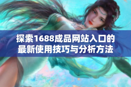 探索1688成品网站入口的最新使用技巧与分析方法