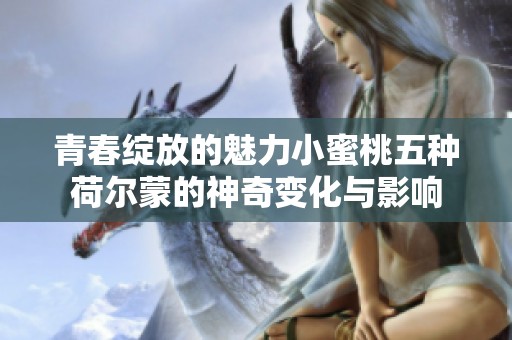 青春绽放的魅力小蜜桃五种荷尔蒙的神奇变化与影响