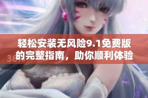 轻松安装无风险9.1免费版的完整指南，助你顺利体验新功能