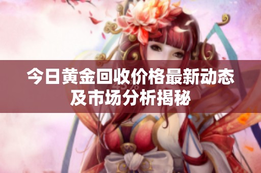今日黄金回收价格最新动态及市场分析揭秘