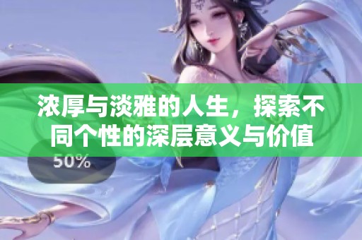 浓厚与淡雅的人生，探索不同个性的深层意义与价值