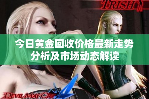 今日黄金回收价格最新走势分析及市场动态解读