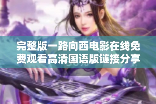 完整版一路向西电影在线免费观看高清国语版链接分享与观看攻略