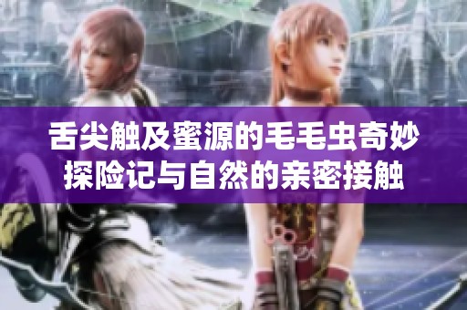 舌尖触及蜜源的毛毛虫奇妙探险记与自然的亲密接触