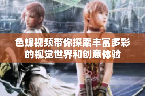 色蜂视频带你探索丰富多彩的视觉世界和创意体验