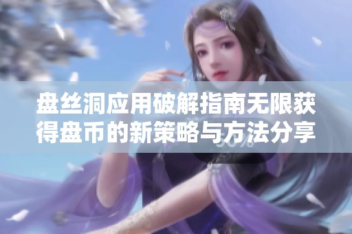 盘丝洞应用破解指南无限获得盘币的新策略与方法分享