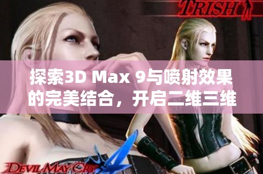 探索3D Max 9与喷射效果的完美结合，开启二维三维创作新篇章