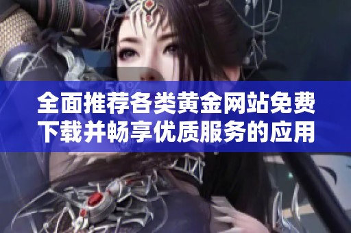 全面推荐各类黄金网站免费下载并畅享优质服务的应用程序