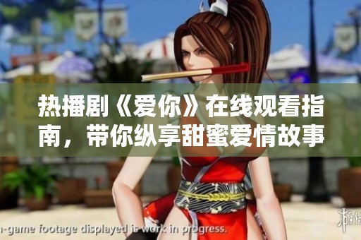 热播剧《爱你》在线观看指南，带你纵享甜蜜爱情故事！