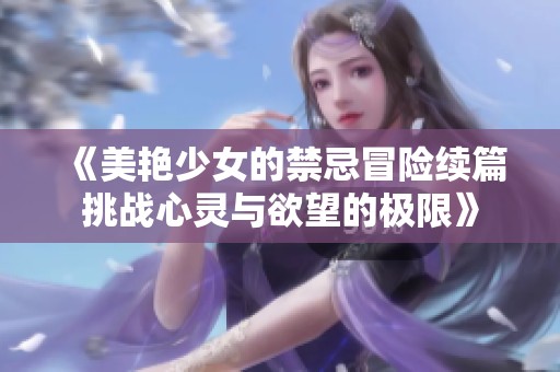 《美艳少女的禁忌冒险续篇挑战心灵与欲望的极限》