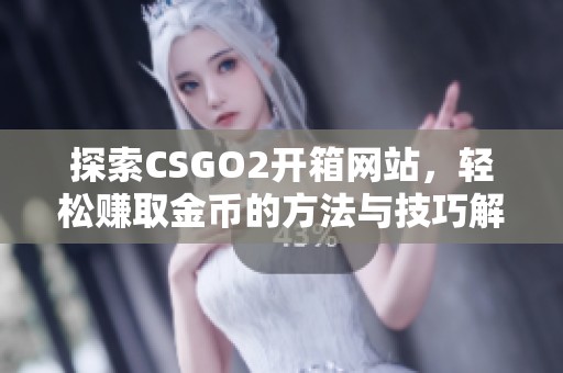 探索CSGO2开箱网站，轻松赚取金币的方法与技巧解析