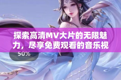 探索高清MV大片的无限魅力，尽享免费观看的音乐视听盛宴