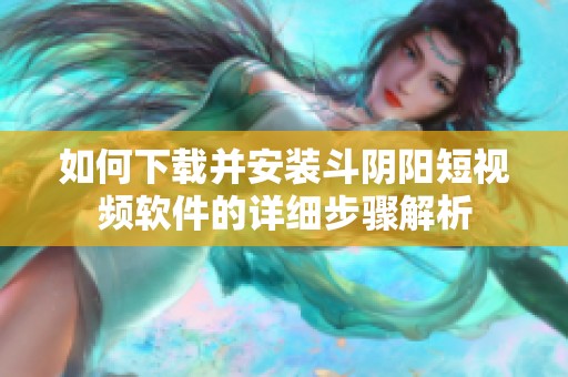 如何下载并安装斗阴阳短视频软件的详细步骤解析