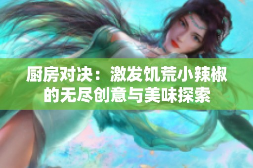 厨房对决：激发饥荒小辣椒的无尽创意与美味探索