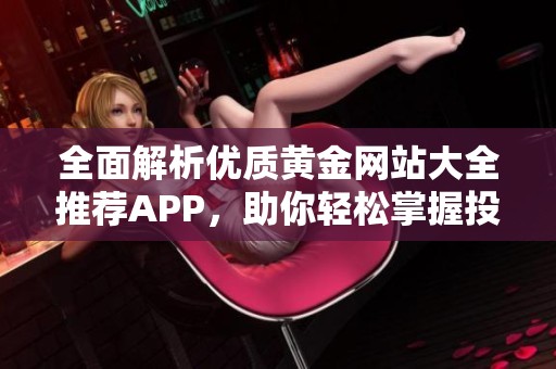 全面解析优质黄金网站大全推荐APP，助你轻松掌握投资机会