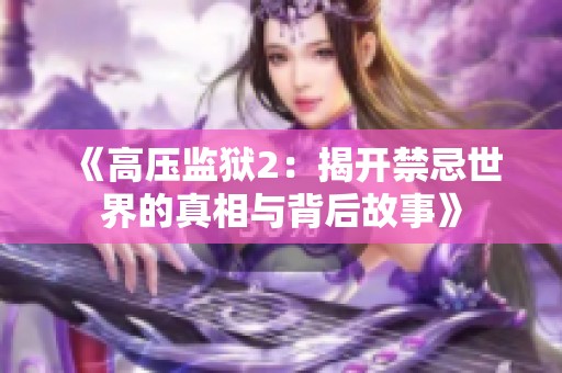 《高压监狱2：揭开禁忌世界的真相与背后故事》
