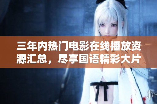 三年内热门电影在线播放资源汇总，尽享国语精彩大片！