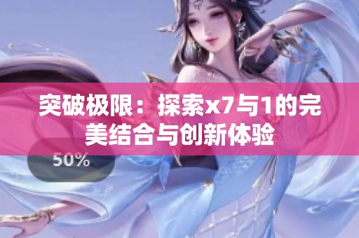 突破极限：探索x7与1的完美结合与创新体验