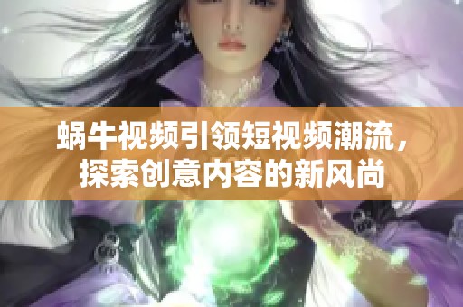 蜗牛视频引领短视频潮流，探索创意内容的新风尚