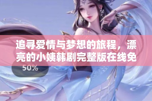 追寻爱情与梦想的旅程，漂亮的小姨韩剧完整版在线免费观看