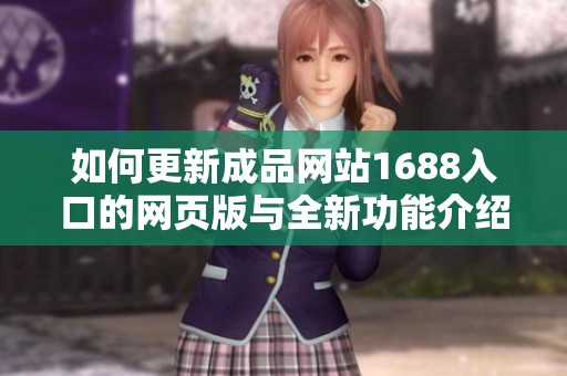 如何更新成品网站1688入口的网页版与全新功能介绍