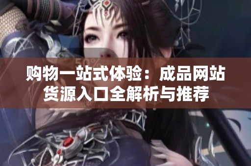 购物一站式体验：成品网站货源入口全解析与推荐