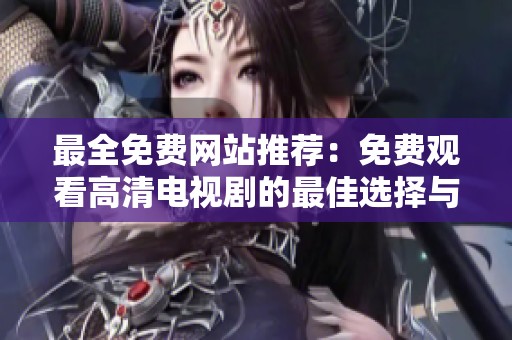 最全免费网站推荐：免费观看高清电视剧的最佳选择与使用指南