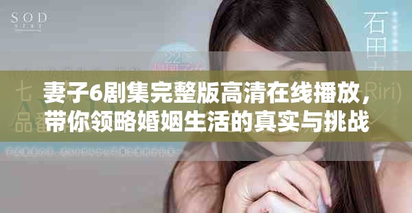 妻子6剧集完整版高清在线播放，带你领略婚姻生活的真实与挑战