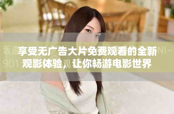 享受无广告大片免费观看的全新观影体验，让你畅游电影世界