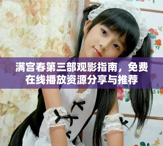 满宫春第三部观影指南，免费在线播放资源分享与推荐