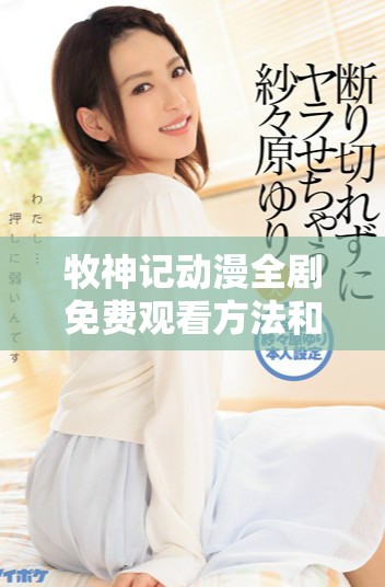 牧神记动漫全剧免费观看方法和观看指南探秘