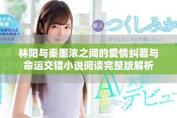 林阳与秦墨浓之间的爱情纠葛与命运交错小说阅读完整版解析