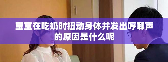 宝宝在吃奶时扭动身体并发出哼唧声的原因是什么呢