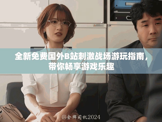 全新免费国外B站刺激战场游玩指南，带你畅享游戏乐趣