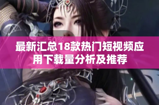 最新汇总18款热门短视频应用下载量分析及推荐