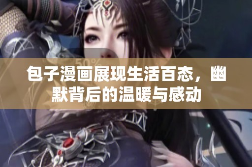 包子漫画展现生活百态，幽默背后的温暖与感动