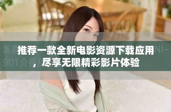 推荐一款全新电影资源下载应用，尽享无限精彩影片体验