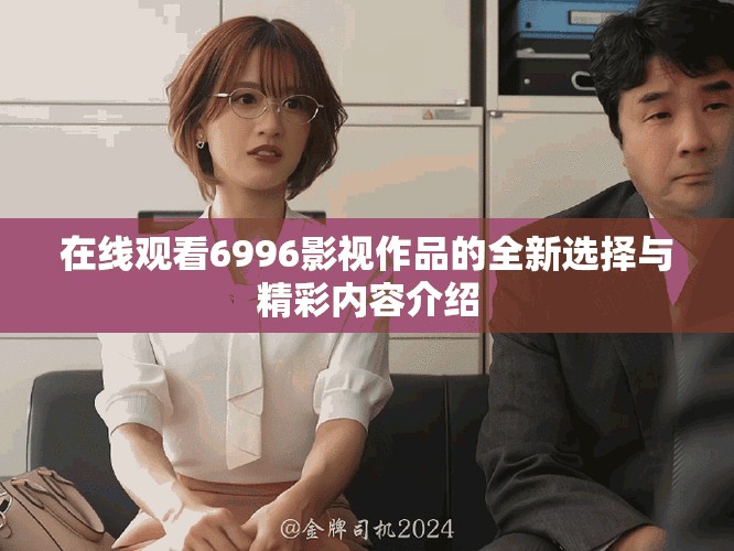 在线观看6996影视作品的全新选择与精彩内容介绍