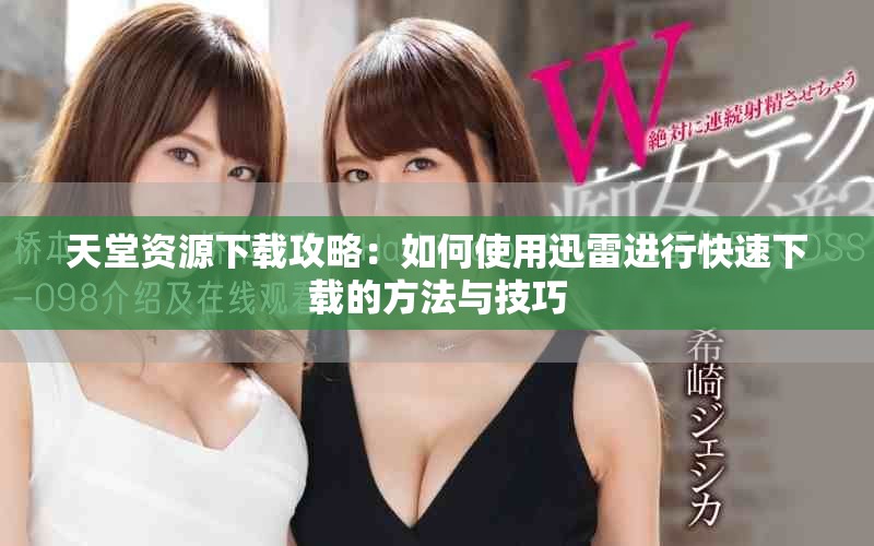 天堂资源下载攻略：如何使用迅雷进行快速下载的方法与技巧