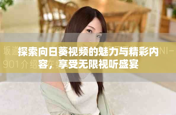 探索向日葵视频的魅力与精彩内容，享受无限视听盛宴