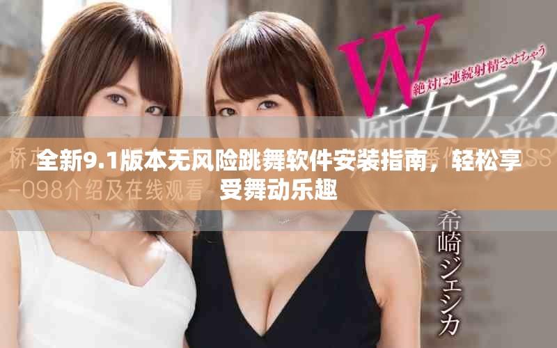 全新9.1版本无风险跳舞软件安装指南，轻松享受舞动乐趣