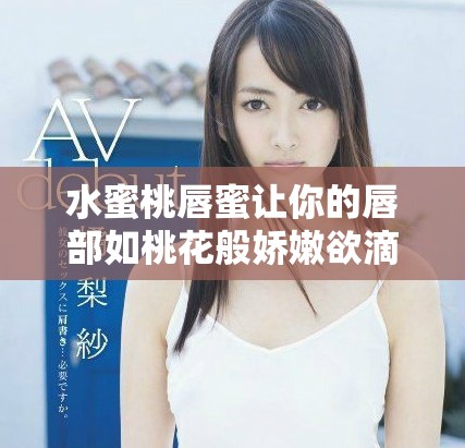 水蜜桃唇蜜让你的唇部如桃花般娇嫩欲滴吗