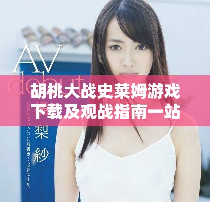胡桃大战史莱姆游戏下载及观战指南一站式服务尽在这里