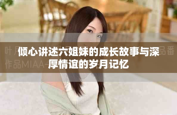 倾心讲述六姐妹的成长故事与深厚情谊的岁月记忆