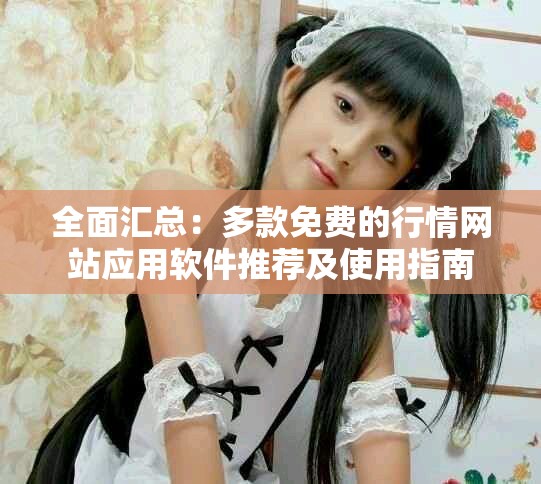 全面汇总：多款免费的行情网站应用软件推荐及使用指南