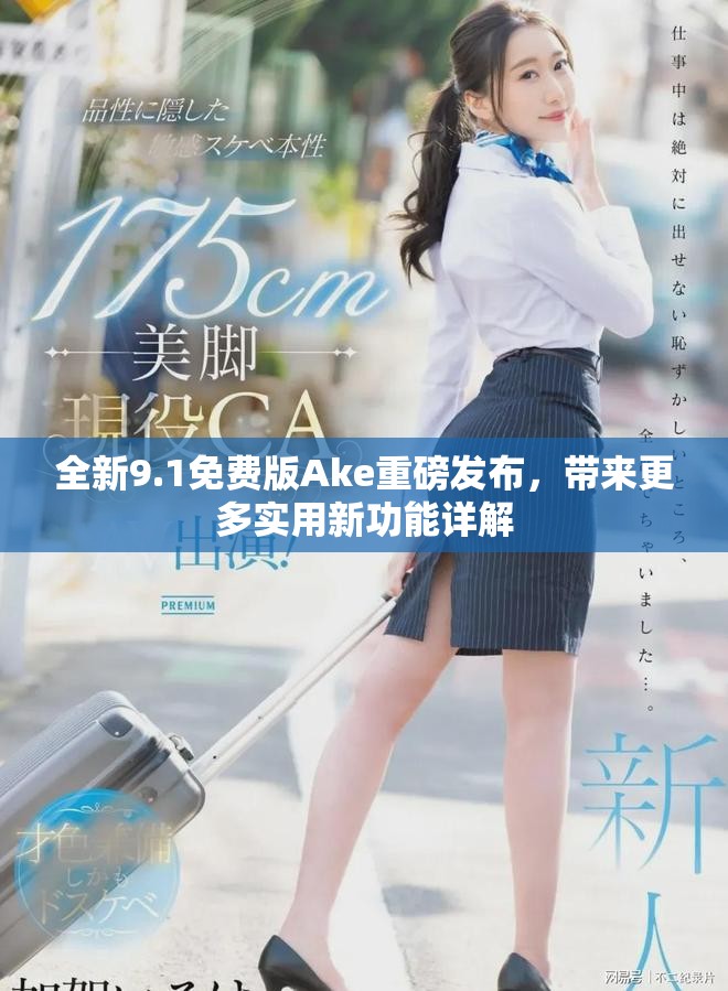 全新9.1免费版Ake重磅发布，带来更多实用新功能详解