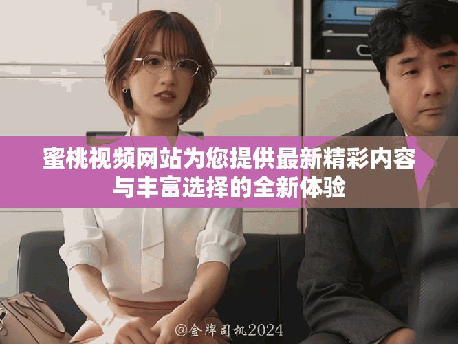 蜜桃视频网站为您提供最新精彩内容与丰富选择的全新体验